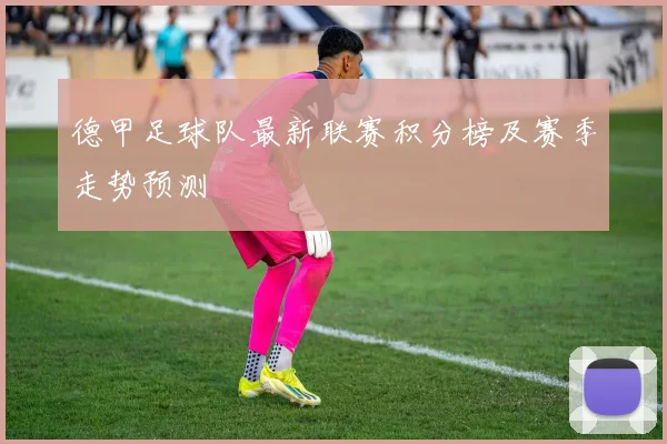 德甲足球队最新联赛积分榜及赛季走势预测