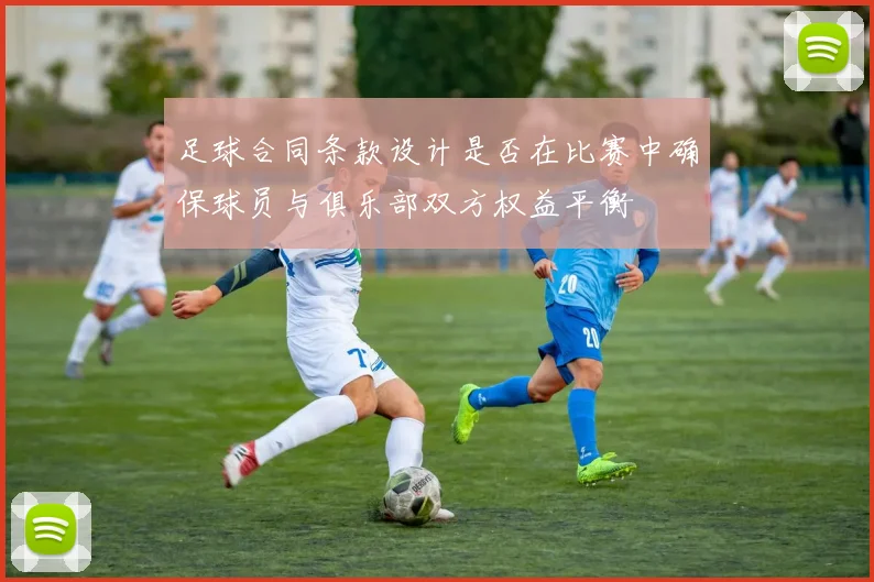 足球合同条款设计是否在比赛中确保球员与俱乐部双方权益平衡