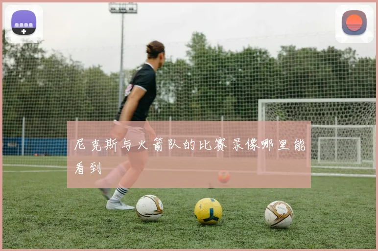 尼克斯与火箭队的比赛录像哪里能看到