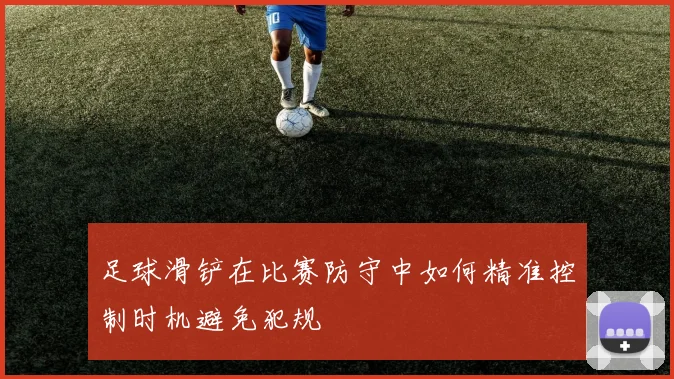 足球滑铲在比赛防守中如何精准控制时机避免犯规