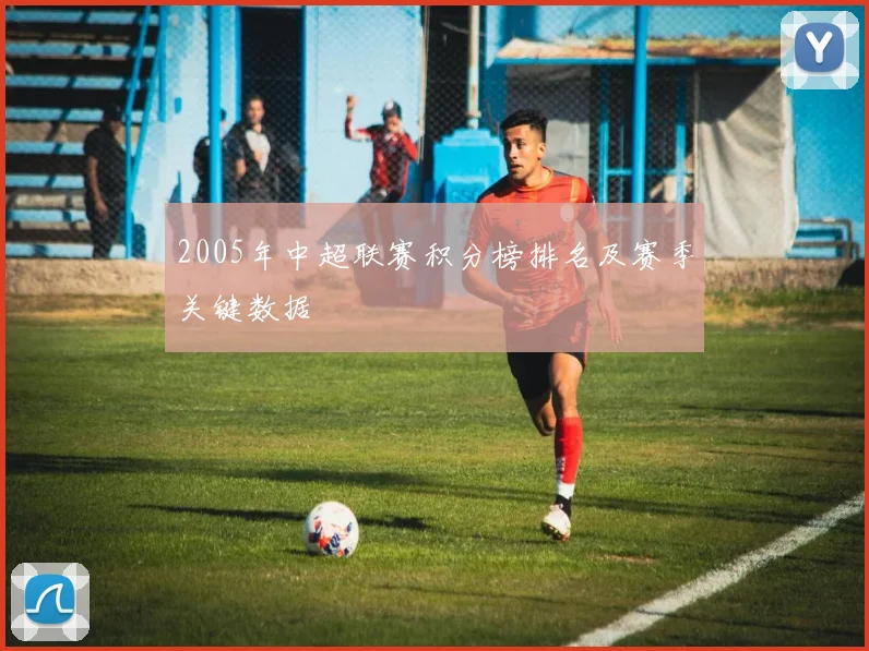 2005年中超联赛积分榜排名及赛季关键数据