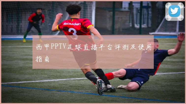 西甲PPTV足球直播平台评测及使用指南