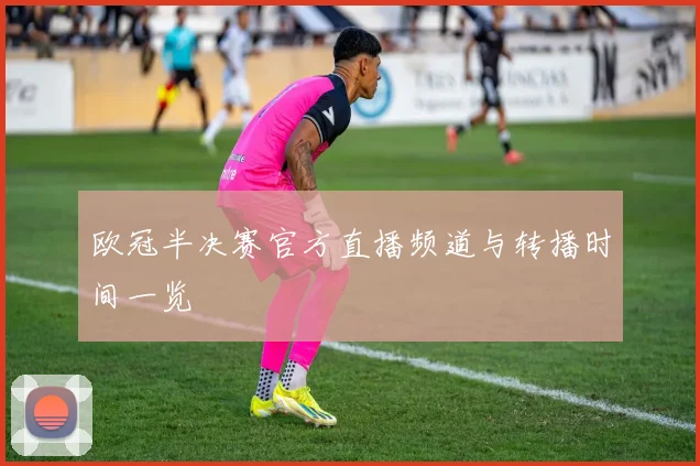 欧冠半决赛官方直播频道与转播时间一览
