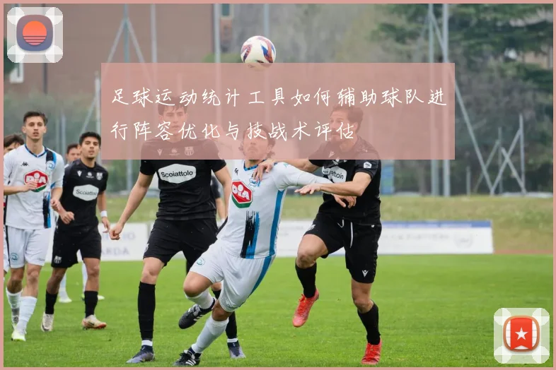 足球运动统计工具如何辅助球队进行阵容优化与技战术评估