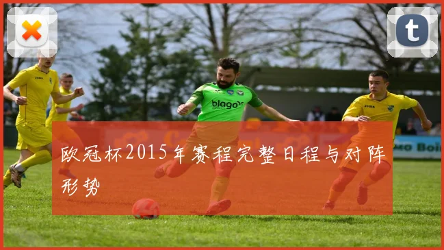 欧冠杯2015年赛程完整日程与对阵形势