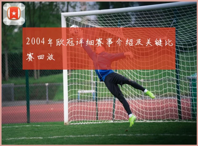 2004年欧冠详细赛事介绍及关键比赛回放