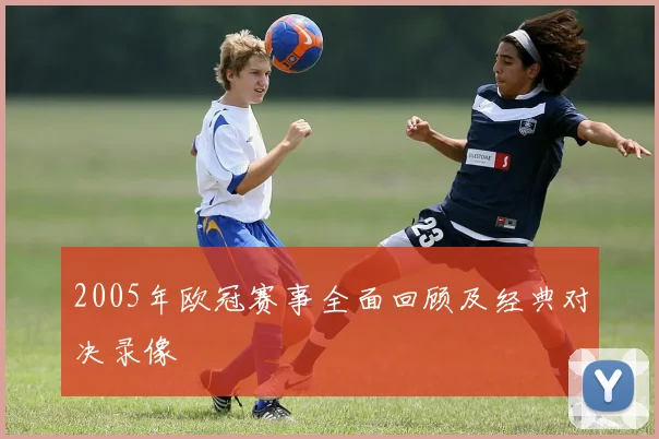2005年欧冠赛事全面回顾及经典对决录像