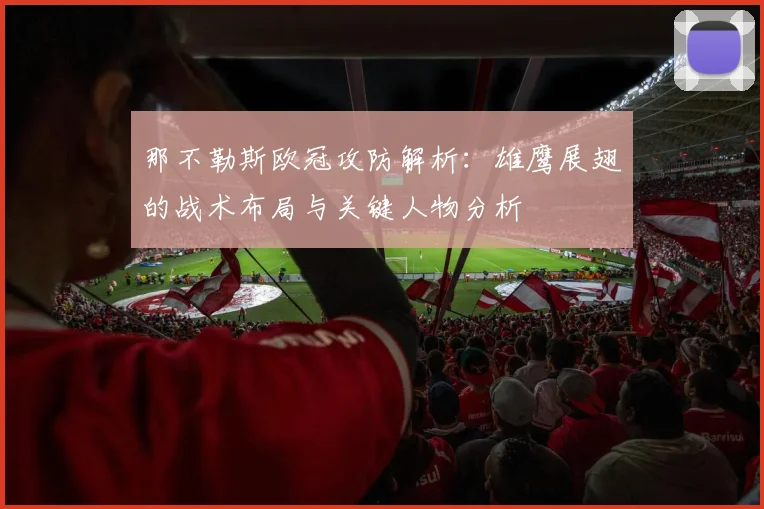 那不勒斯欧冠攻防解析:雄鹰展翅的战术布局与关键人物分析