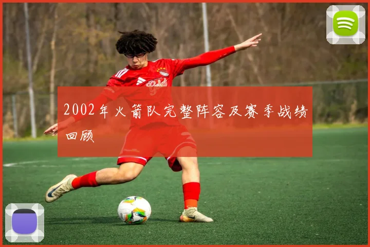 2002年火箭队完整阵容及赛季战绩回顾