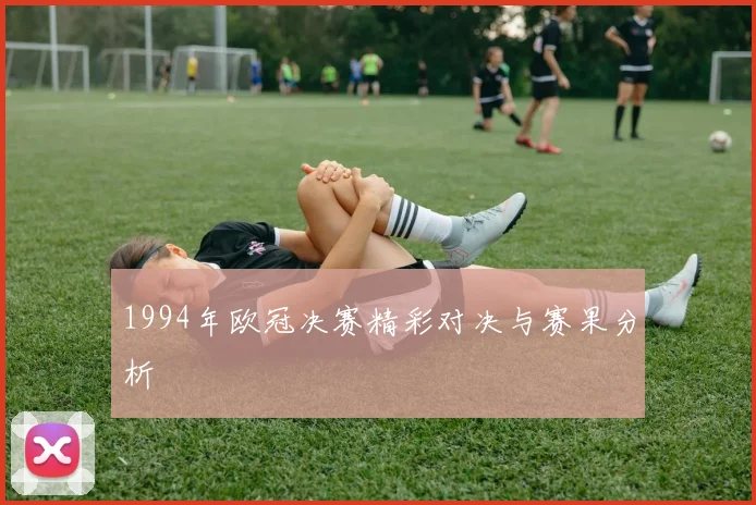 1994年欧冠决赛精彩对决与赛果分析